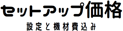 セットアップ価格(設定と機材費込み)